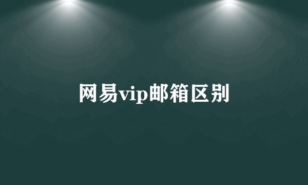网易vip邮箱区别