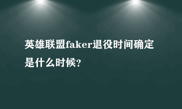 英雄联盟faker退役时间确定是什么时候？