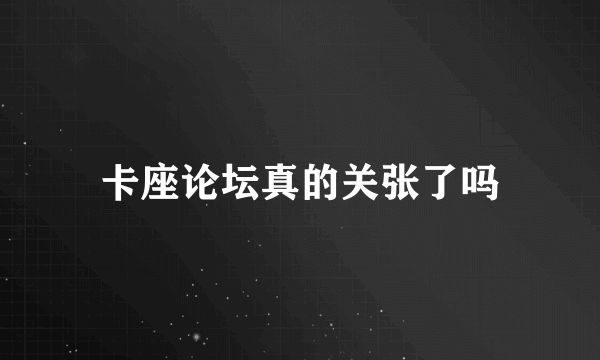 卡座论坛真的关张了吗