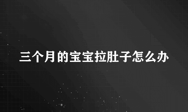 三个月的宝宝拉肚子怎么办