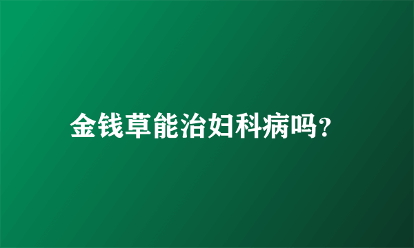 金钱草能治妇科病吗？