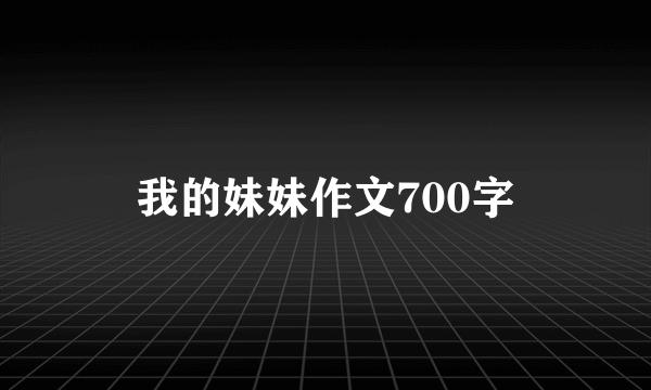 我的妹妹作文700字