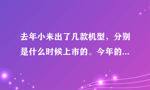 去年小米出了几款机型，分别是什么时候上市的。今年的小米2A或者小米3大概会什么时候上市我想买部。
