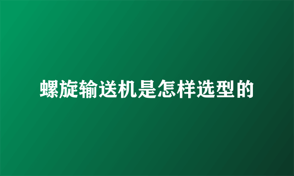 螺旋输送机是怎样选型的