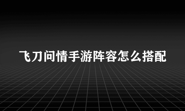 飞刀问情手游阵容怎么搭配