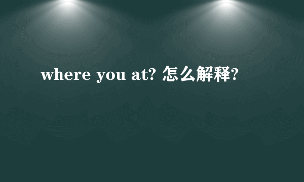 where you at? 怎么解释?