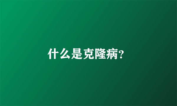 什么是克隆病？