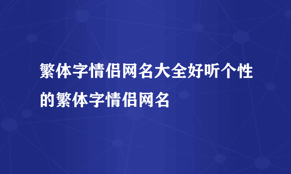 繁体字情侣网名大全好听个性的繁体字情侣网名