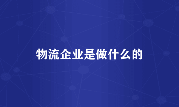 物流企业是做什么的