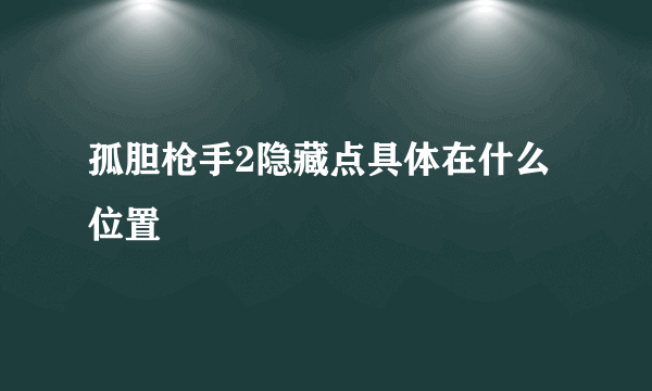 孤胆枪手2隐藏点具体在什么位置