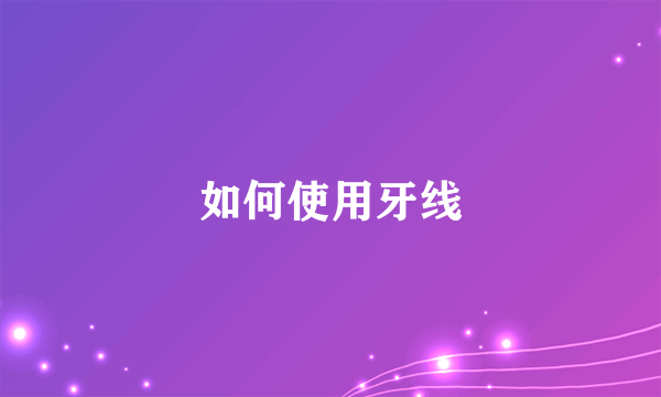 如何使用牙线