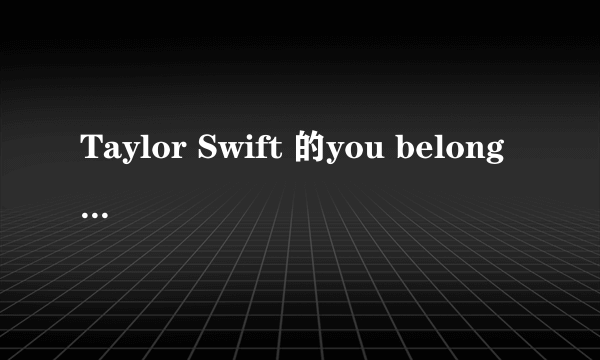 Taylor Swift 的you belong with me中的男主角是谁。