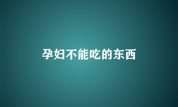 孕妇不能吃的东西