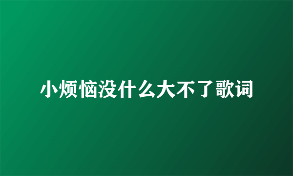 小烦恼没什么大不了歌词