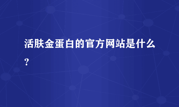 活肤金蛋白的官方网站是什么？