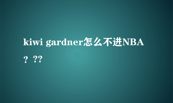 kiwi gardner怎么不进NBA？??