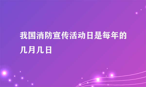 我国消防宣传活动日是每年的几月几日