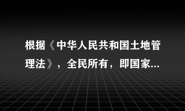 根据《中华人民共和国土地管理法》，全民所有，即国家所有土地的所有权由代表国家行使