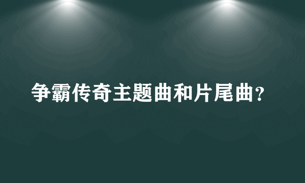 争霸传奇主题曲和片尾曲？