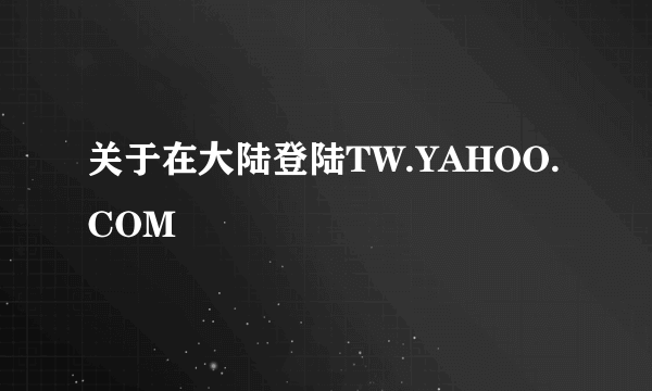 关于在大陆登陆TW.YAHOO.COM