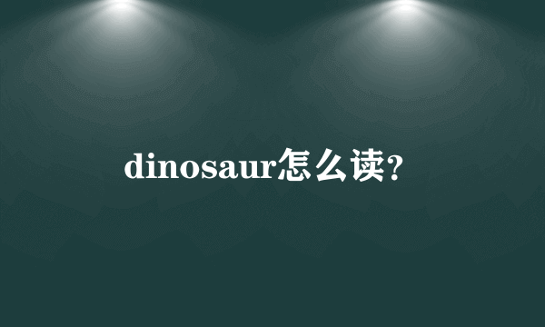 dinosaur怎么读？