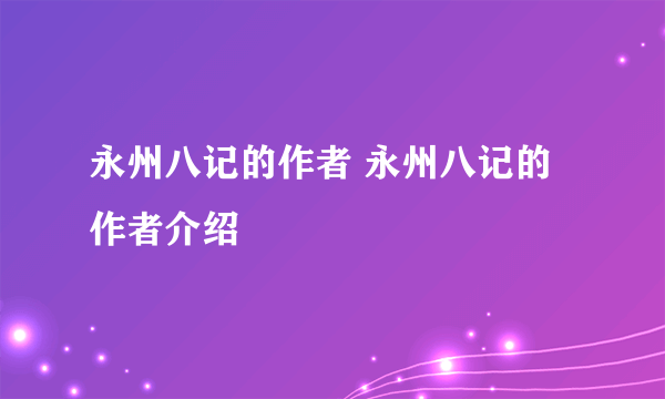永州八记的作者 永州八记的作者介绍