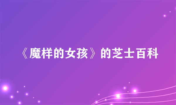 《魔样的女孩》的芝士百科