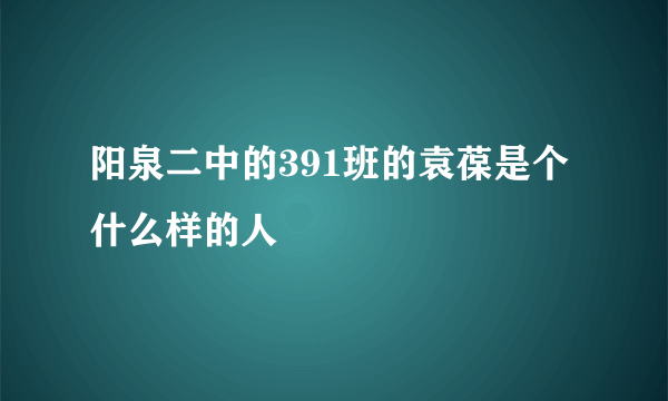 阳泉二中的391班的袁葆是个什么样的人