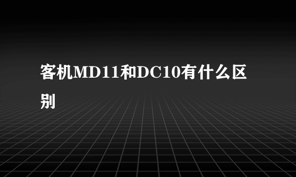 客机MD11和DC10有什么区别