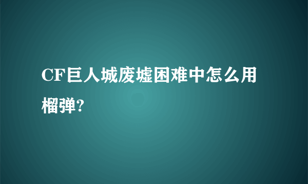 CF巨人城废墟困难中怎么用榴弹?