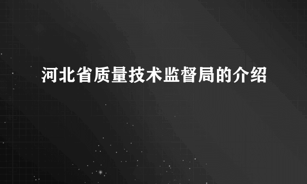 河北省质量技术监督局的介绍