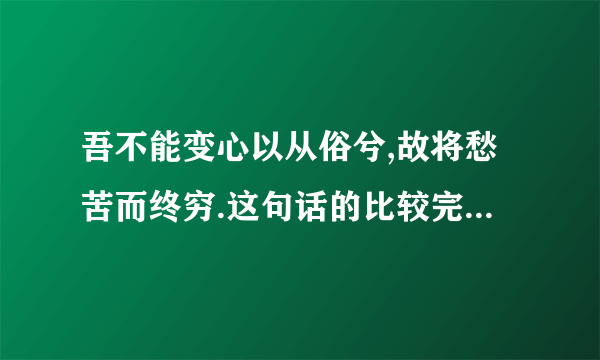 吾不能变心以从俗兮,故将愁苦而终穷.这句话的比较完整的解释与深刻的理解!急用!)