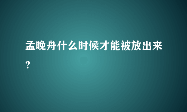 孟晚舟什么时候才能被放出来？