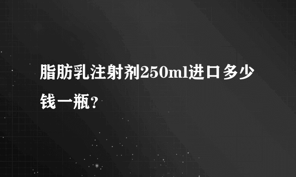 脂肪乳注射剂250ml进口多少钱一瓶？