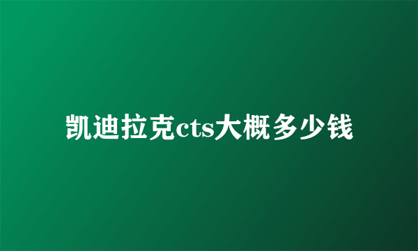 凯迪拉克cts大概多少钱