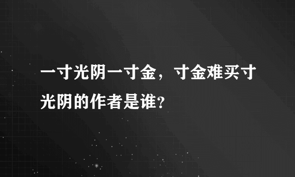 一寸光阴一寸金，寸金难买寸光阴的作者是谁？