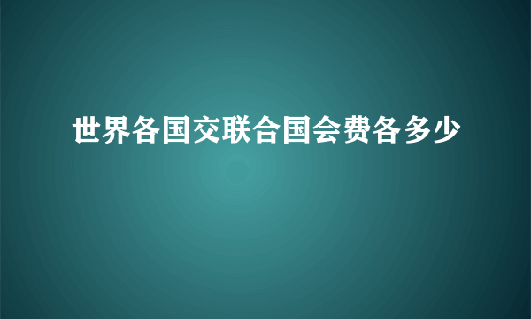 世界各国交联合国会费各多少