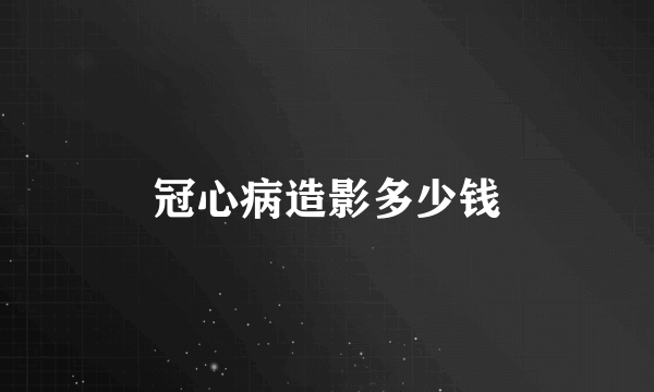 冠心病造影多少钱