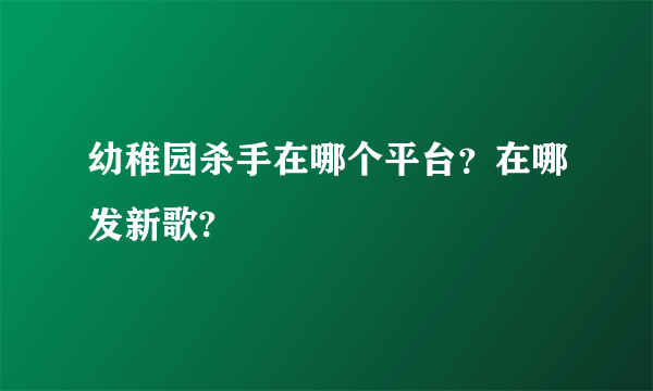 幼稚园杀手在哪个平台？在哪发新歌?