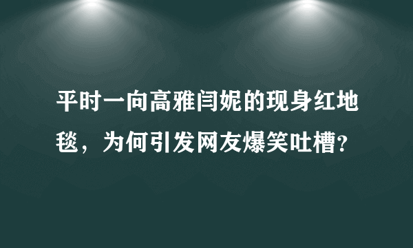 平时一向高雅闫妮的现身红地毯，为何引发网友爆笑吐槽？