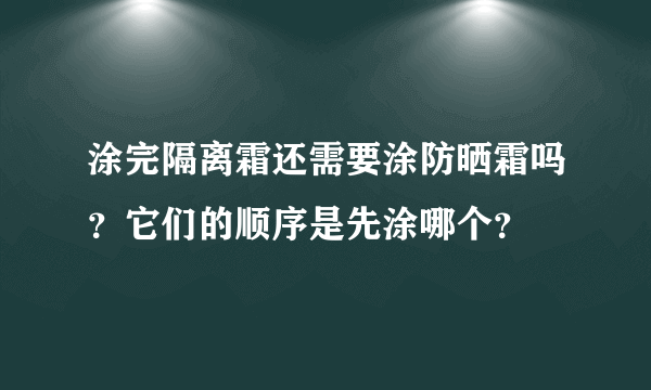 涂完隔离霜还需要涂防晒霜吗？它们的顺序是先涂哪个？