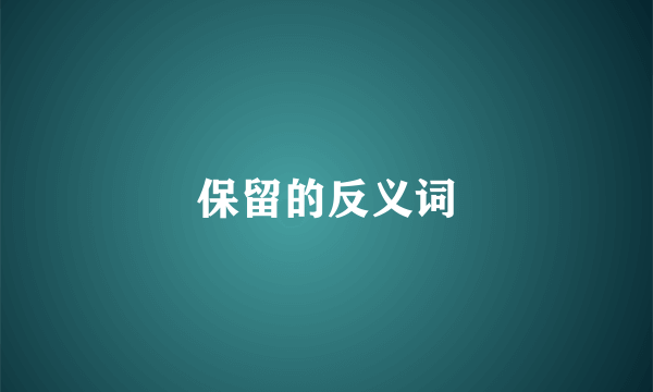 保留的反义词
