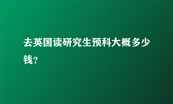 去英国读研究生预科大概多少钱？