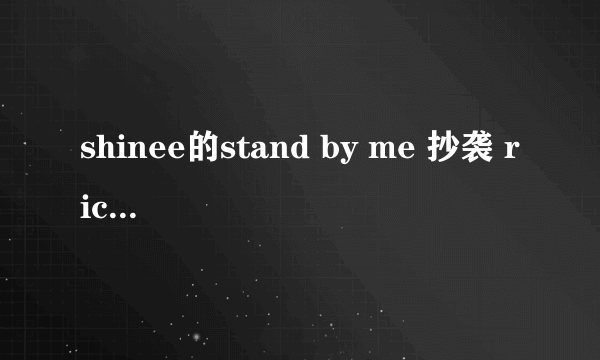 shinee的stand by me 抄袭 rick astley的Never Gonna Give You Up，主旋律很相似，大家认为呢？