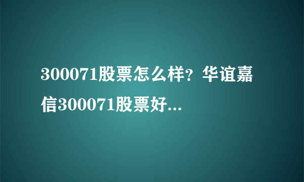 300071股票怎么样？华谊嘉信300071股票好不好？-飞外网