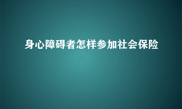 身心障碍者怎样参加社会保险