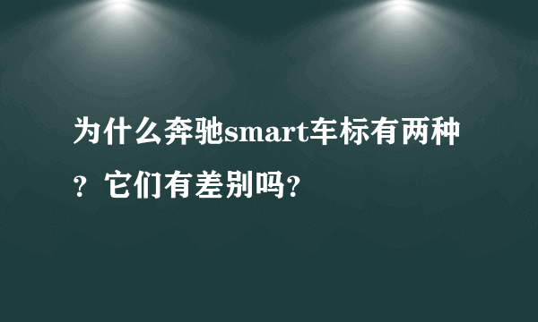 为什么奔驰smart车标有两种？它们有差别吗？