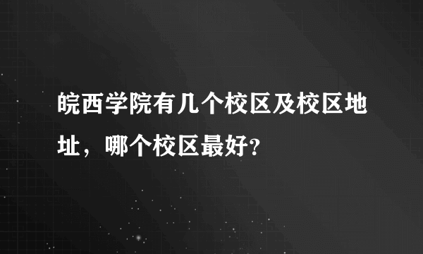 皖西学院有几个校区及校区地址，哪个校区最好？