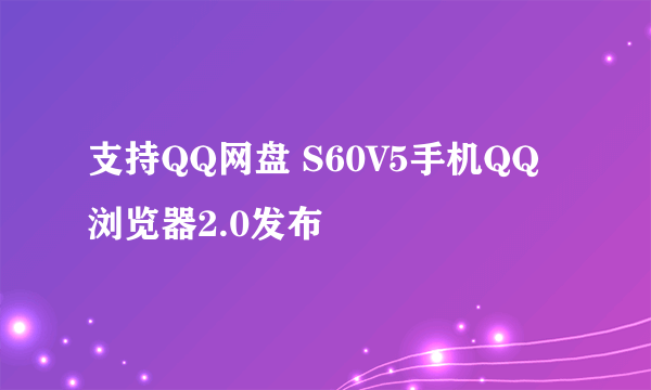 支持QQ网盘 S60V5手机QQ浏览器2.0发布