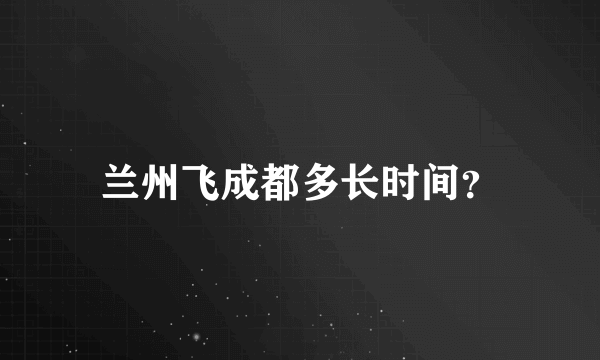 兰州飞成都多长时间？